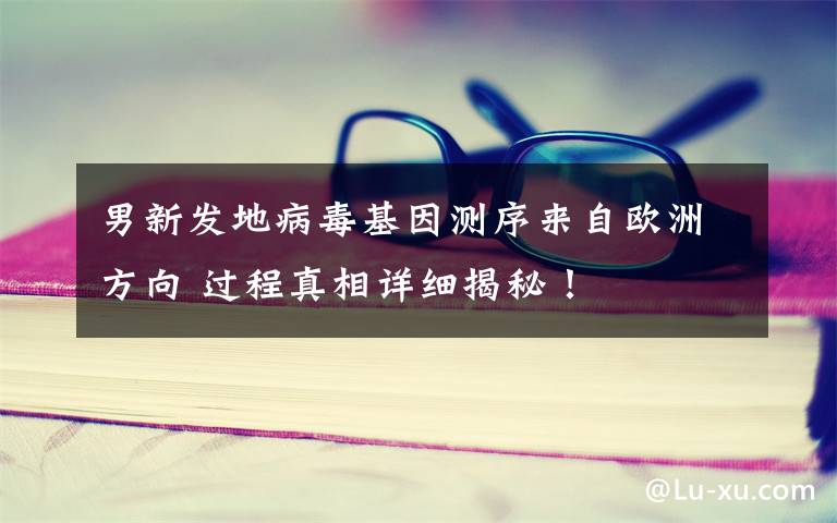 男新发地病毒基因测序来自欧洲方向 过程真相详细揭秘!