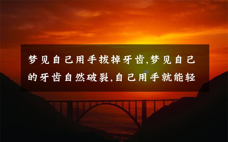 梦见自己用手拔掉牙齿,梦见自己的牙齿自然破裂,自己用手就能轻松拔出来.什么意思?