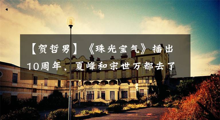 【贺哲男】《珠光宝气》播出10周年,夏峰和宋世万都去了天堂