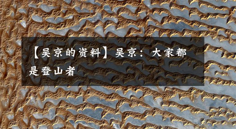 【吴京的资料】吴京:大家都是登山者