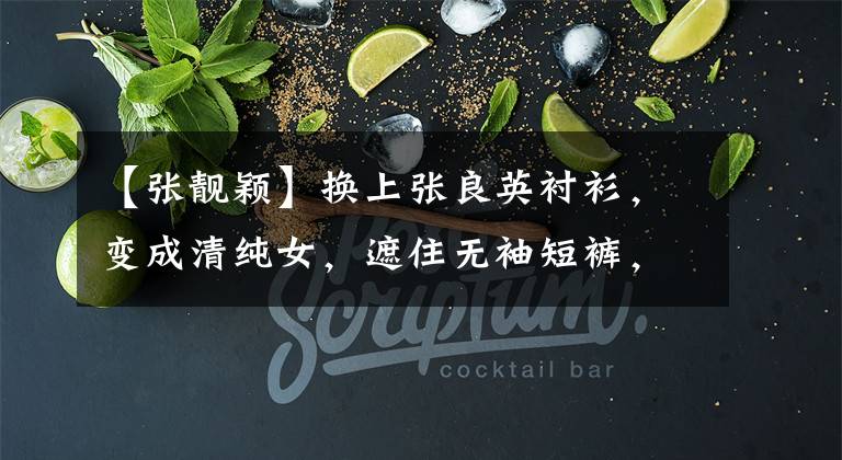 【张靓颖】换上张良英衬衫，变成清纯女，遮住无袖短裤，炫耀身材，腿粗，看起来更柔软。