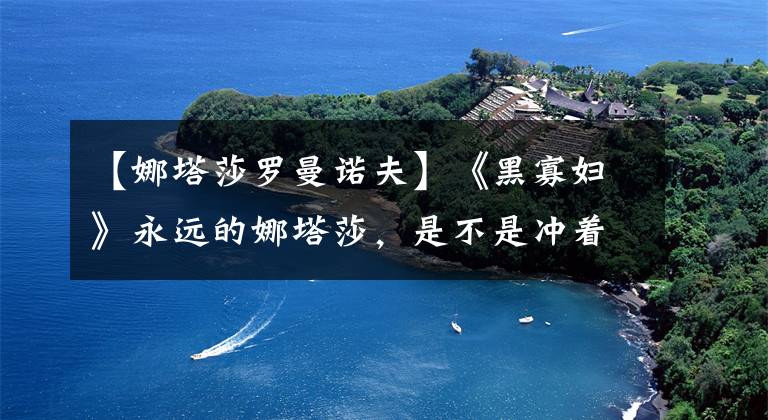 【娜塔莎罗曼诺夫】《黑寡妇》永远的娜塔莎,是不是冲着制服和性感身材来的?