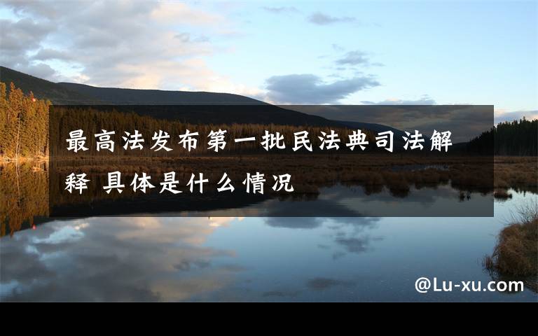 最高法发布第一批民法典司法解释 具体是什么情况
