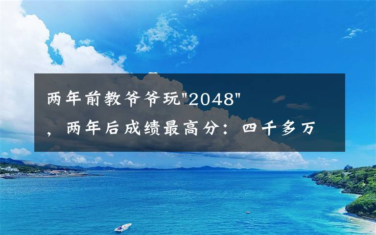 两年前教爷爷玩"2048",两年后成绩最高分:四千多万……