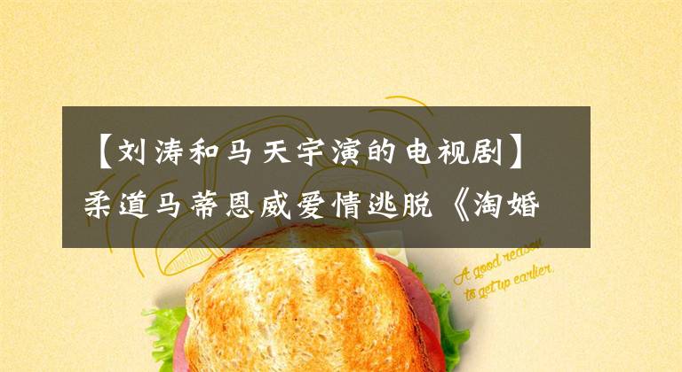 【刘涛和马天宇演的电视剧】柔道马蒂恩威爱情逃脱《淘婚记》三亚外景美丽王冠