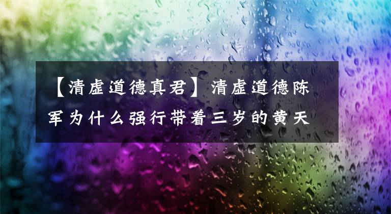 【清虚道德真君】清虚道德陈军为什么强行带着三岁的黄天华接受他为弟子？