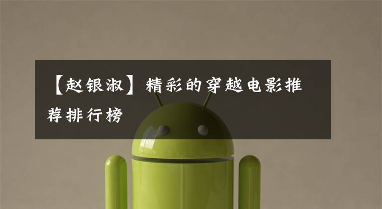 【赵银淑】精彩的穿越电影推荐排行榜