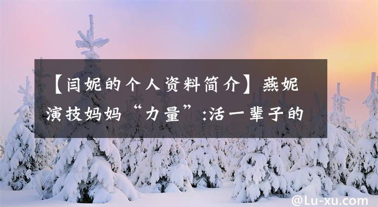 【闫妮的个人资料简介】燕妮演技妈妈“力量”:活一辈子的人是寻找自己。