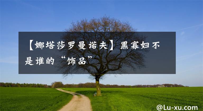 【娜塔莎罗曼诺夫】黑寡妇不是谁的“饰品”