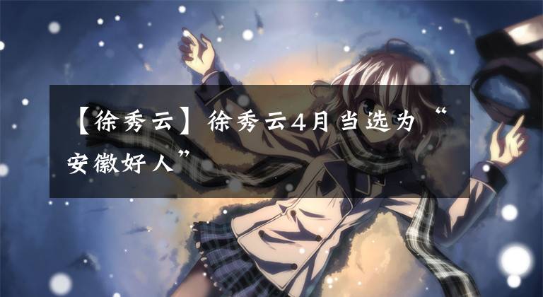 【徐秀云】徐秀云4月当选为“安徽好人”