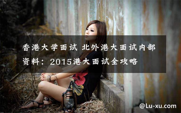 香港大学面试 北外港大面试内部资料:2015港大面试全攻略