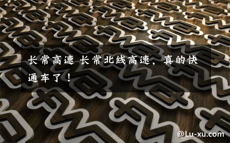 长常高速 长常北线高速，真的快通车了！