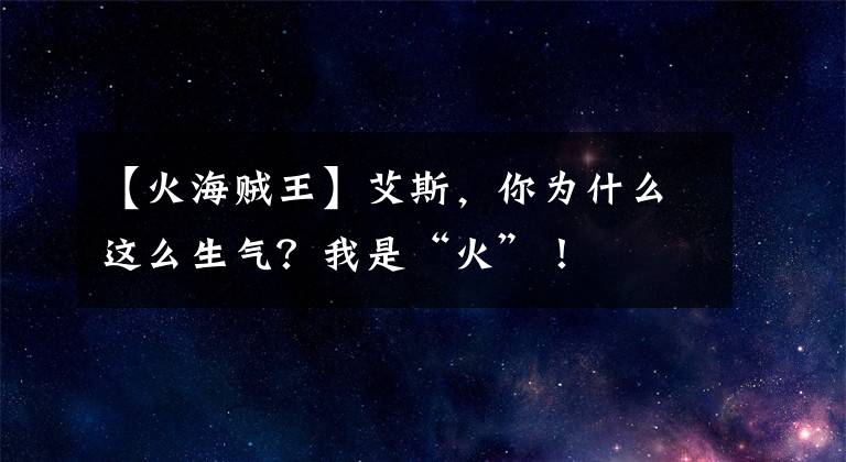 【火海贼王】艾斯，你为什么这么生气？我是“火”！