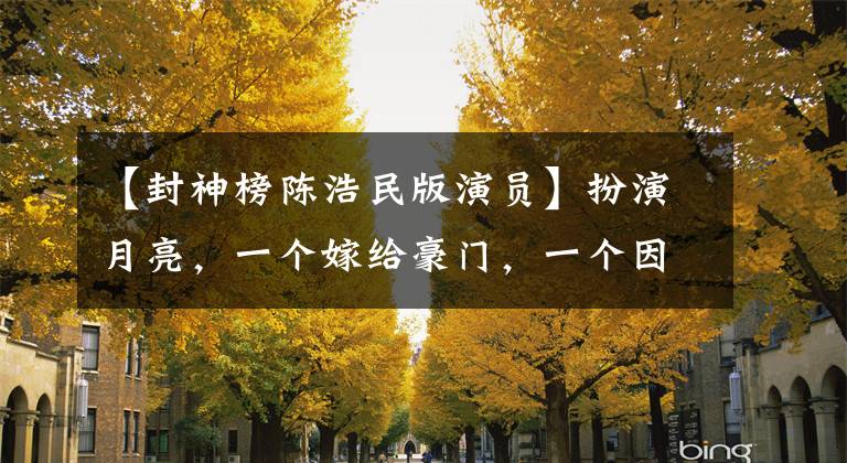 【封神榜陈浩民版演员】扮演月亮,一个嫁给豪门,一个因为毒品的衰退,一个成为了国际巨星