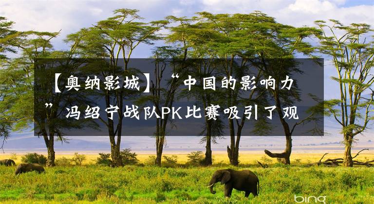 【奥纳影城】“中国的影响力”冯绍宁战队PK比赛吸引了观众，美女导演的活跃引人注目。