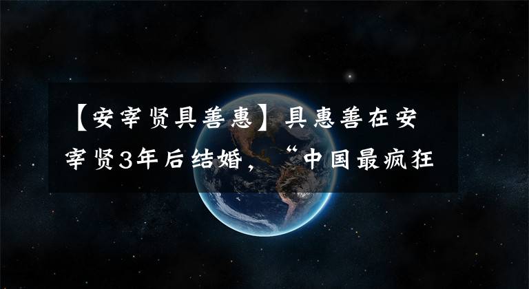 【安宰贤具善惠】具惠善在安宰贤3年后结婚,“中国最疯狂的夫妇”相爱了30年。有什么区别呢?