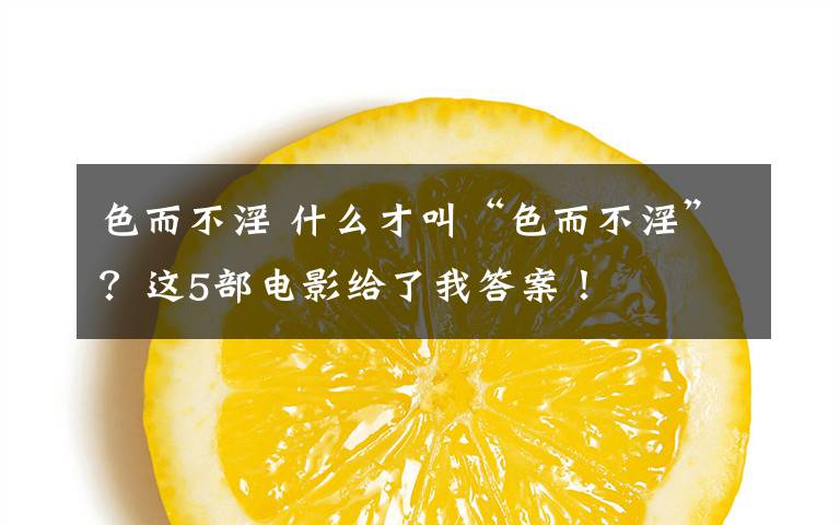 色而不淫 什么才叫“色而不淫”?这5部电影给了我答案!