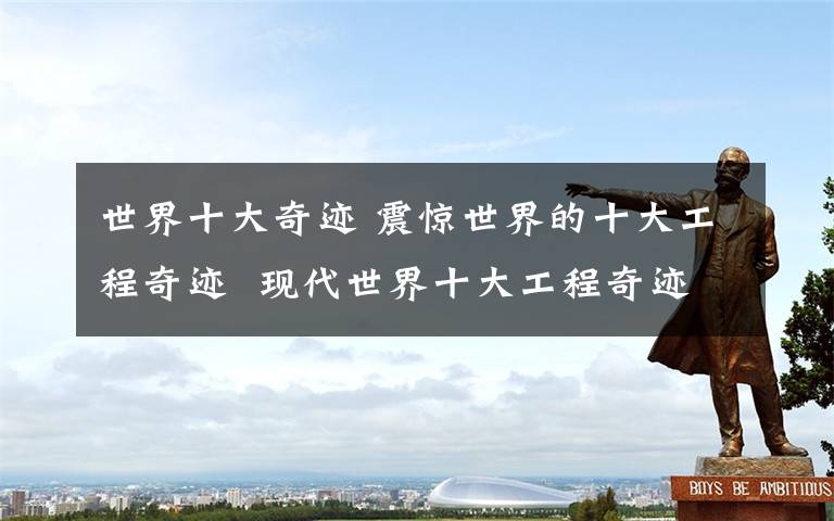 世界十大奇迹 震惊世界的十大工程奇迹  现代世界十大工程奇迹