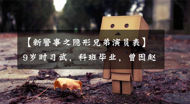 【新警事之隐形兄弟演员表】9岁时习武，科班毕业，曾因赵话剧失去信心，最终在80后成为洪小生。