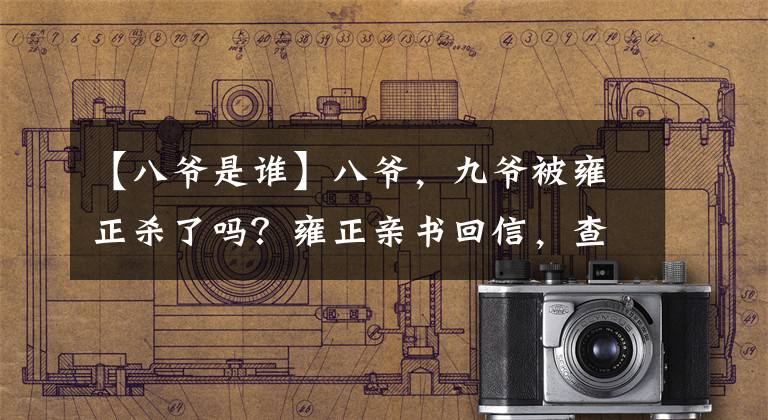 【八爷是谁】八爷,九爷被雍正杀了吗?雍正亲书回信,查明真相