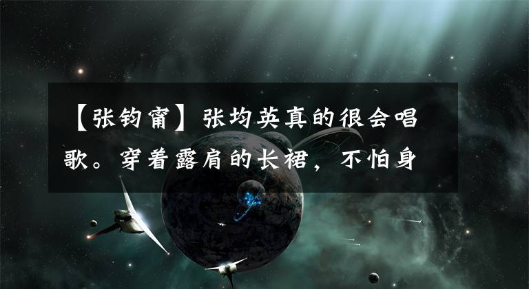 【张钧甯】张均英真的很会唱歌。穿着露肩的长裙，不怕身材，坐姿满是御姐范儿。(莎士比亚)。