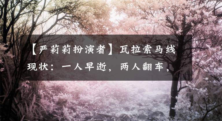 【严莉莉扮演者】瓦拉索马线现状：一人早逝，两人翻车，在最受欢迎的十八线挣扎。