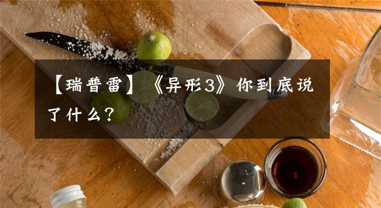 【瑞普雷】《异形3》你到底说了什么?