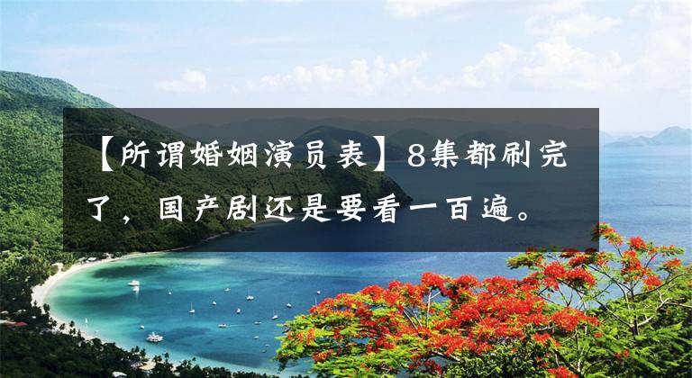【所谓婚姻演员表】8集都刷完了，国产剧还是要看一百遍。