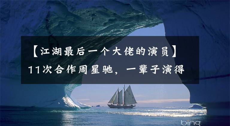 【江湖最后一个大佬的演员】11次合作周星驰,一辈子演得很铁,人们只记住了他的外号。