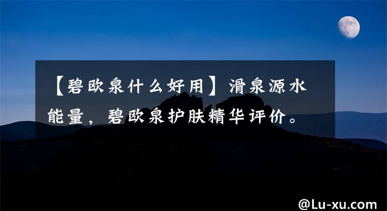 【碧欧泉什么好用】滑泉源水能量，碧欧泉护肤精华评价。