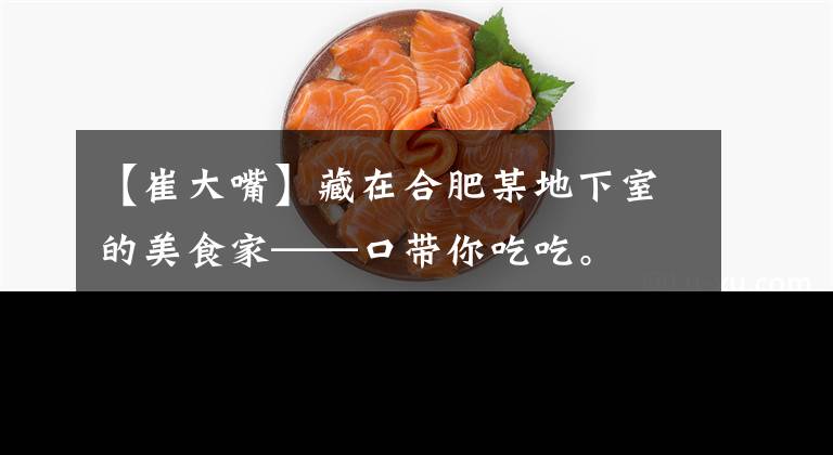 【崔大嘴】藏在合肥某地下室的美食家——口带你吃吃。