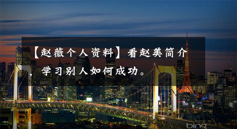【赵薇个人资料】看赵美简介，学习别人如何成功。