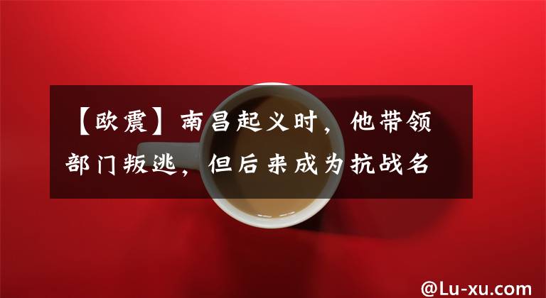 【欧震】南昌起义时,他带领部门叛逃,但后来成为抗战名将,被追授奖状。
