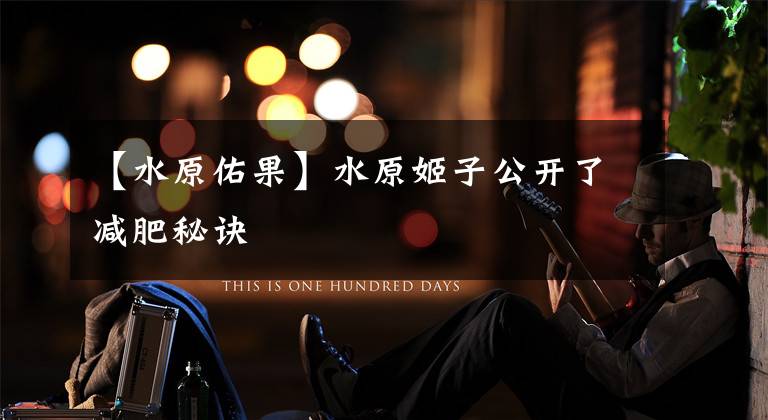 【水原佑果】水原姬子公开了减肥秘诀