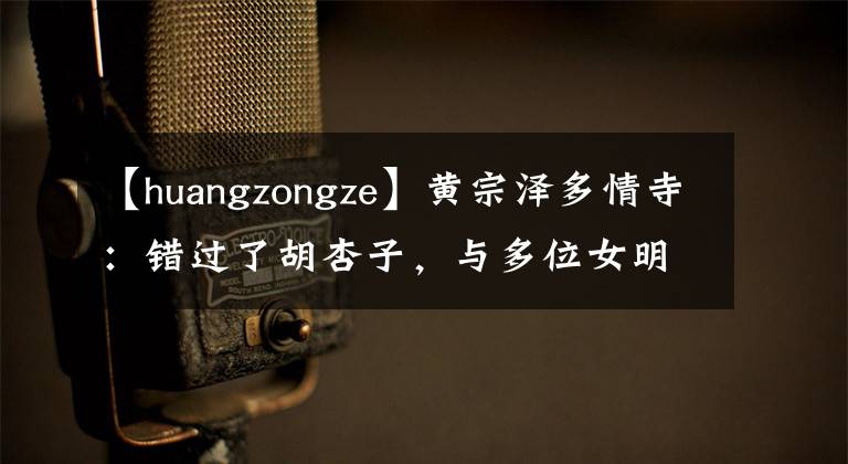【huangzongze】黄宗泽多情寺:错过了胡杏子,与多位女明星传出绯闻,演绎了父子千金。