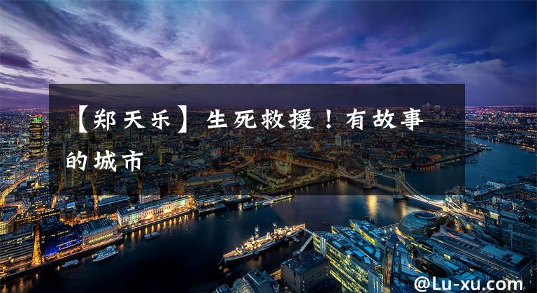 【郑天乐】生死救援!有故事的城市