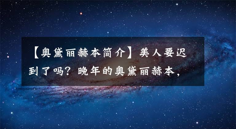 【奥黛丽赫本简介】美人要迟到了吗?晚年的奥黛丽赫本,打扮得精致优雅,但依然美丽