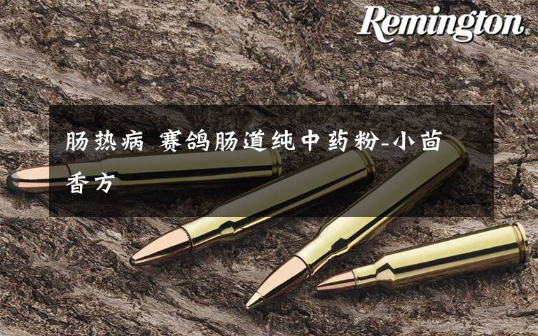 肠热病 赛鸽肠道纯中药粉-小茴香方