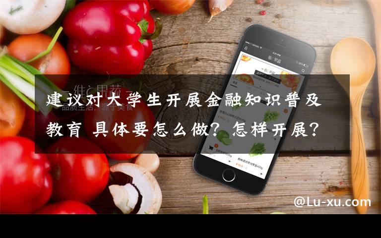 建议对大学生开展金融知识普及教育 具体要怎么做？怎样开展？