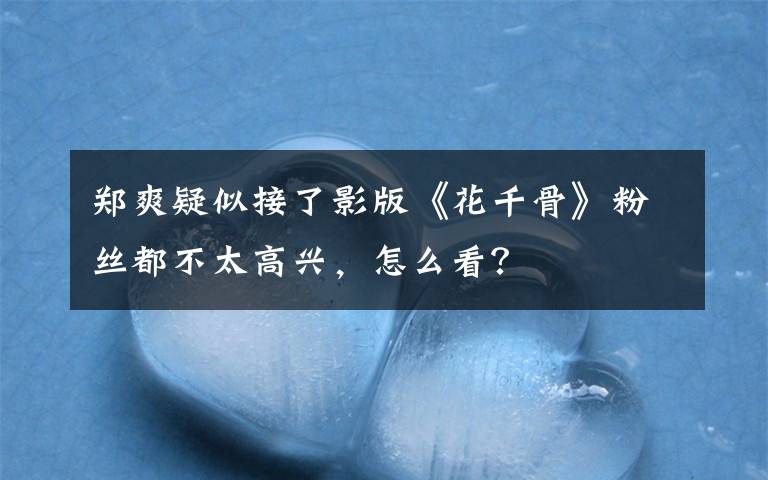 郑爽疑似接了影版《花千骨》粉丝都不太高兴，怎么看？