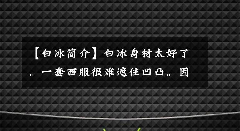 【白冰简介】白冰身材太好了。一套西服很难遮住凹凸。因为有好身材,所以睁不开眼睛。