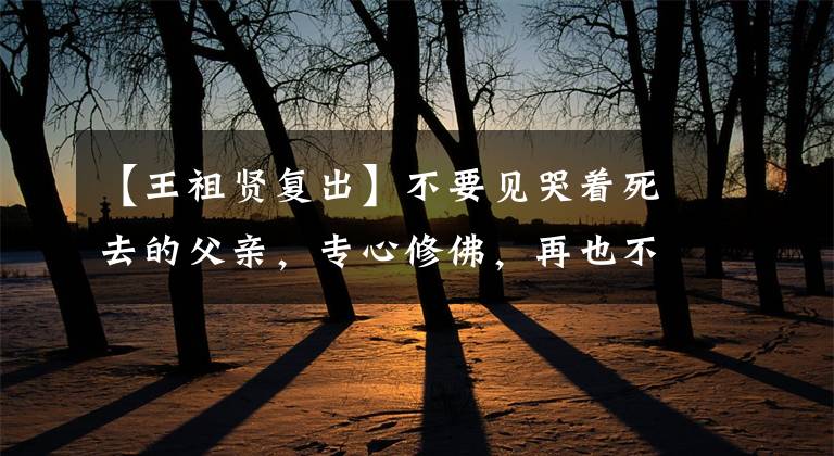 【王祖贤复出】不要见哭着死去的父亲，专心修佛，再也不复出。