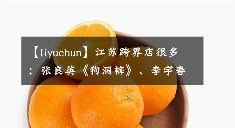 【liyuchun】江苏跨界店很多：张良英《狗洞裤》、李宇春又压缩、灌木村破音。