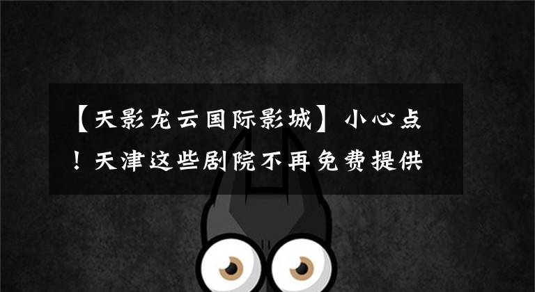 【天影龙云国际影城】小心点!天津这些剧院不再免费提供3D眼镜。你觉得怎么样?