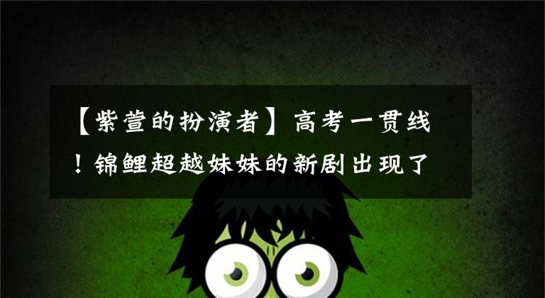 【紫萱的扮演者】高考一贯线!锦鲤超越妹妹的新剧出现了,网友:我以为是中楼紫淳官宣布的。