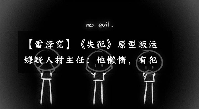 【雷泽宽】《失孤》原型贩运嫌疑人村主任:他懒惰,有犯罪记录。