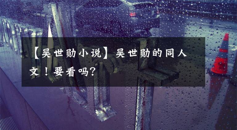 【吴世勋小说】吴世勋的同人文!要看吗?