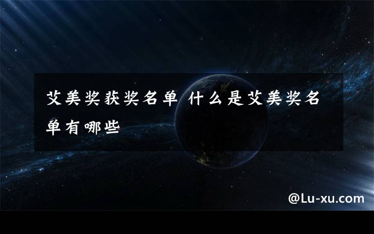 艾美奖获奖名单 什么是艾美奖名单有哪些