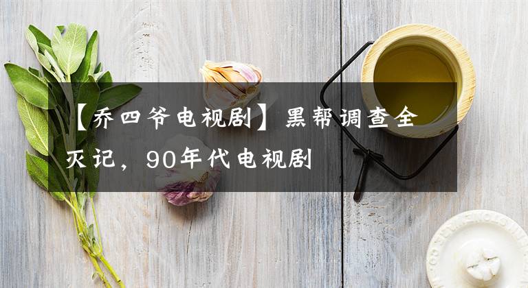【乔四爷电视剧】黑帮调查全灭记,90年代电视剧