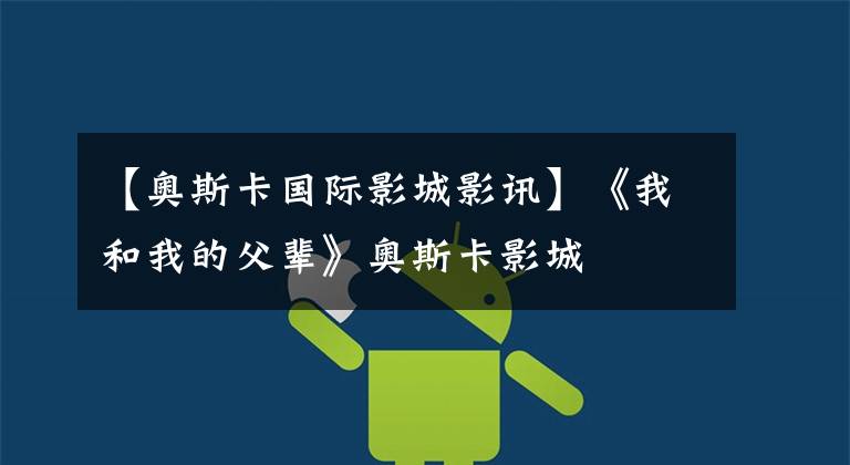 【奥斯卡国际影城影讯】《我和我的父辈》奥斯卡影城